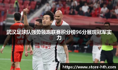 武汉足球队强势领跑联赛积分榜96分展现冠军实力