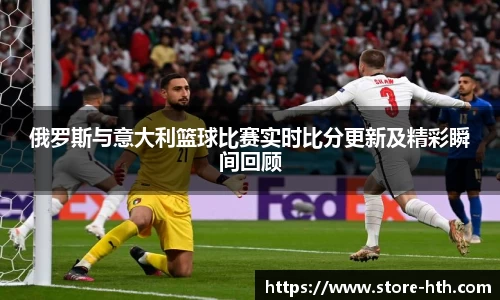 俄罗斯与意大利篮球比赛实时比分更新及精彩瞬间回顾